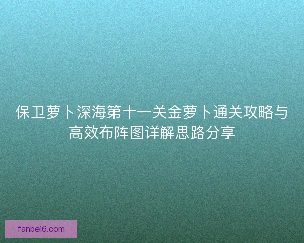 保卫萝卜深海第十一关金萝卜通关攻略与高效布阵图详解思路分享