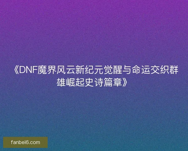 《DNF魔界风云新纪元觉醒与命运交织群雄崛起史诗篇章》