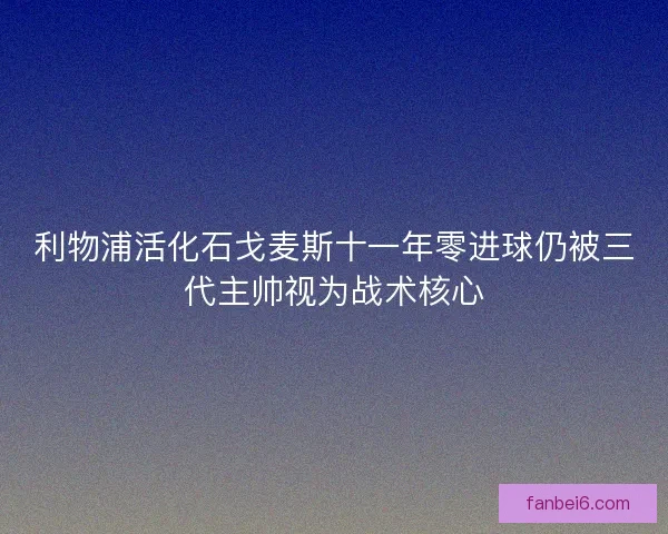利物浦活化石戈麦斯十一年零进球仍被三代主帅视为战术核心 利物浦活化石戈麦斯十一年零进球仍被三代主帅视为战术核心