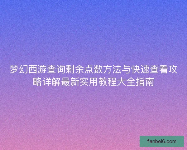 梦幻西游查询剩余点数方法与快速查看攻略详解最新实用教程大全指南