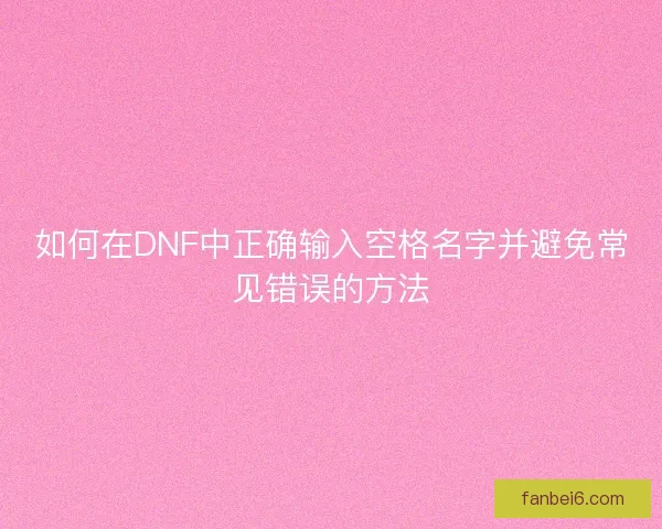 如何在DNF中正确输入空格名字并避免常见错误的方法 如何在DNF中正确输入空格名字并避免常见错误的方法