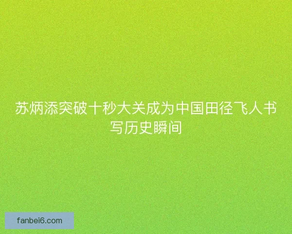 苏炳添突破十秒大关成为中国田径飞人书写历史瞬间 苏炳添突破十秒大关成为中国田径飞人书写历史瞬间