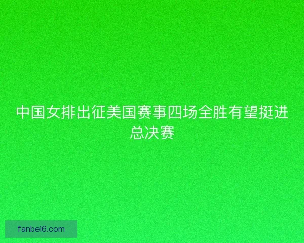中国女排出征美国赛事四场全胜有望挺进总决赛 中国女排出征美国赛事四场全胜有望挺进总决赛